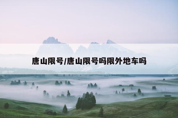 唐山限号/唐山限号吗限外地车吗