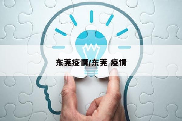 东莞疫情/东莞 疫情