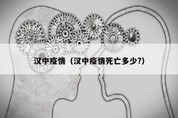 汉中疫情（汉中疫情死亡多少?）