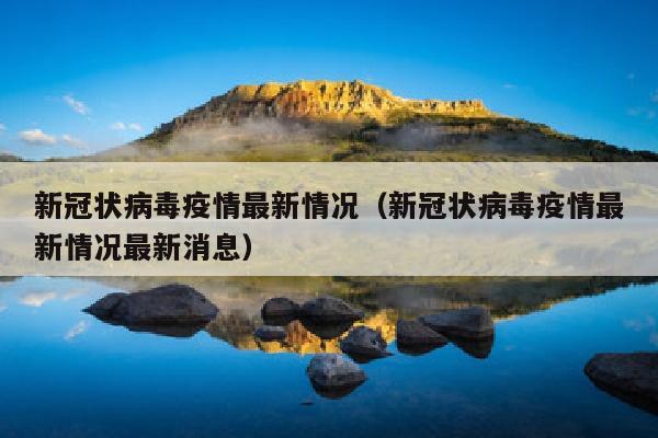 新冠状病毒疫情最新情况（新冠状病毒疫情最新情况最新消息）