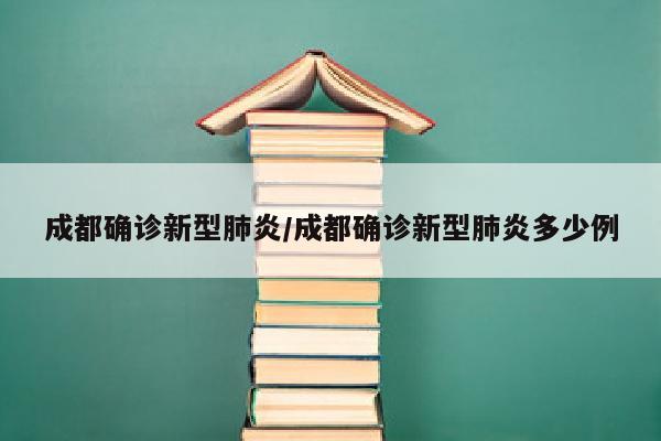 成都确诊新型肺炎/成都确诊新型肺炎多少例