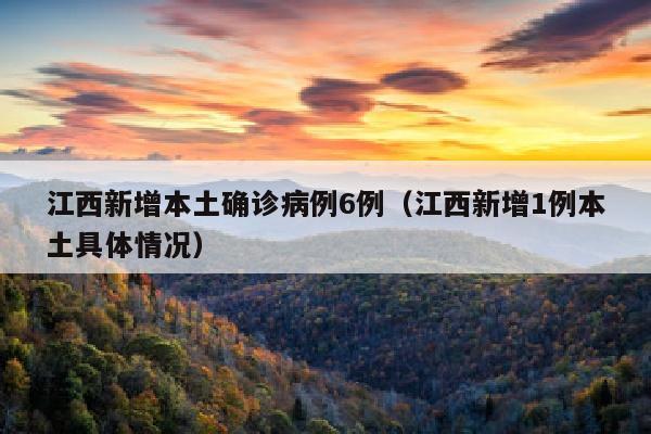江西新增本土确诊病例6例（江西新增1例本土具体情况）