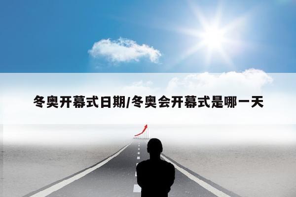 冬奥开幕式日期/冬奥会开幕式是哪一天