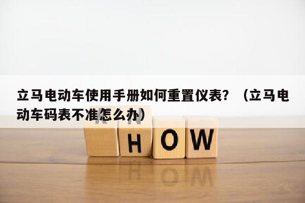 立马电动车使用手册如何重置仪表？（立马电动车码表不准怎么办）