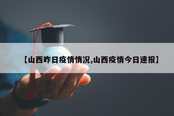 【山西昨日疫情情况,山西疫情今日速报】