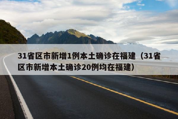 31省区市新增1例本土确诊在福建（31省区市新增本土确诊20例均在福建）