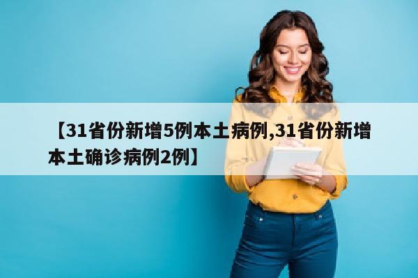 【31省份新增5例本土病例,31省份新增本土确诊病例2例】
