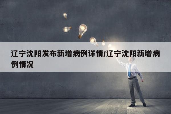 辽宁沈阳发布新增病例详情/辽宁沈阳新增病例情况