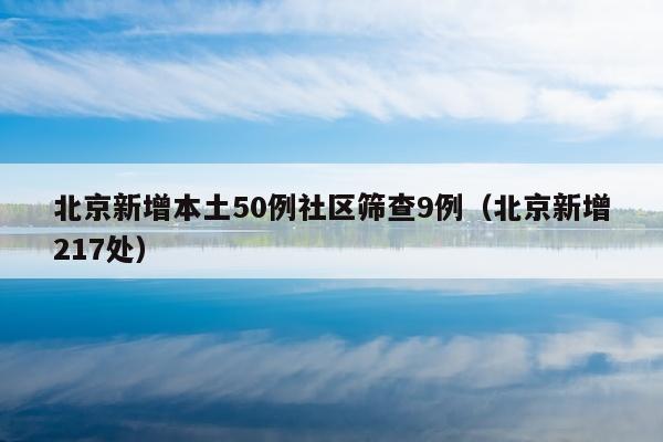 北京新增本土50例社区筛查9例（北京新增217处）