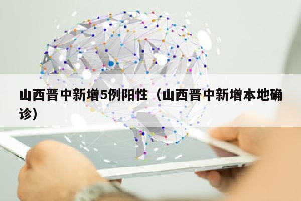 山西晋中新增5例阳性（山西晋中新增本地确诊）