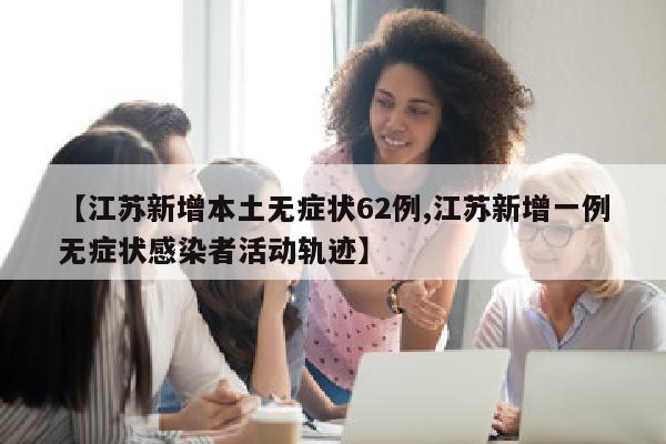 【江苏新增本土无症状62例,江苏新增一例无症状感染者活动轨迹】