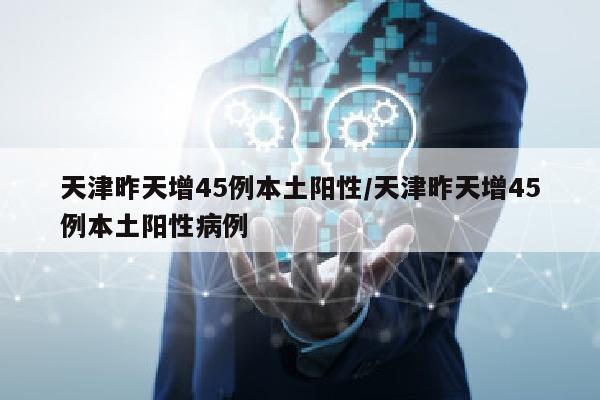 天津昨天增45例本土阳性/天津昨天增45例本土阳性病例