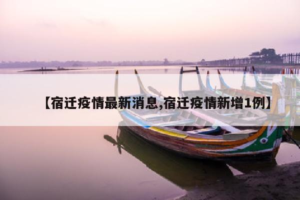 【宿迁疫情最新消息,宿迁疫情新增1例】