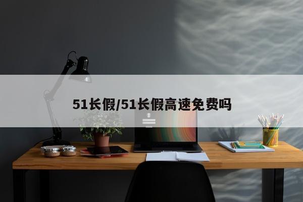 51长假/51长假高速免费吗