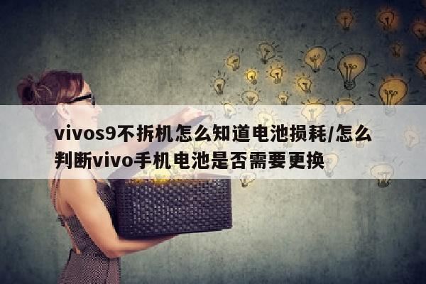 vivos9不拆机怎么知道电池损耗/怎么判断vivo手机电池是否需要更换