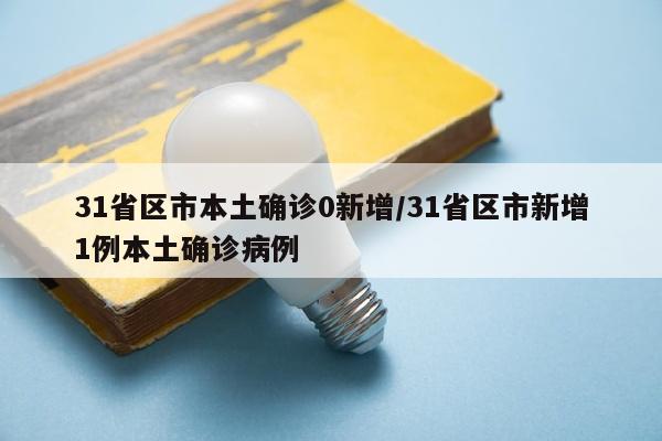 31省区市本土确诊0新增/31省区市新增1例本土确诊病例