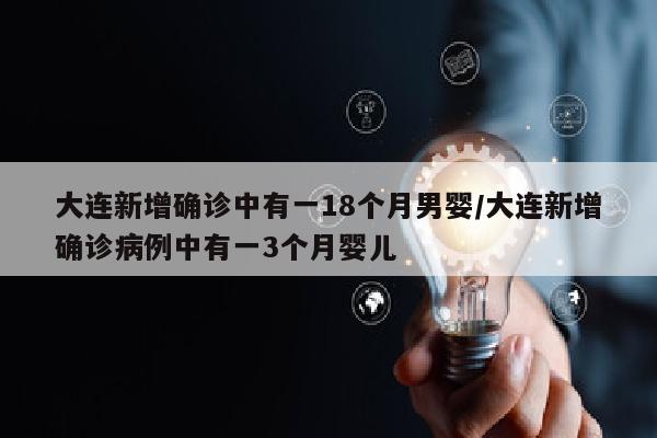 大连新增确诊中有一18个月男婴/大连新增确诊病例中有一3个月婴儿