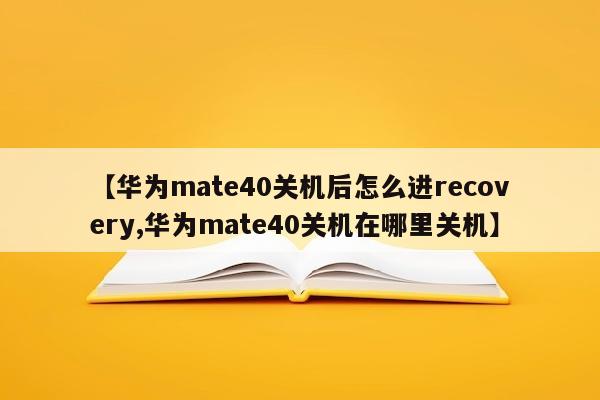 【华为mate40关机后怎么进recovery,华为mate40关机在哪里关机】