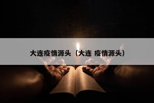 大连疫情源头（大连 疫情源头）