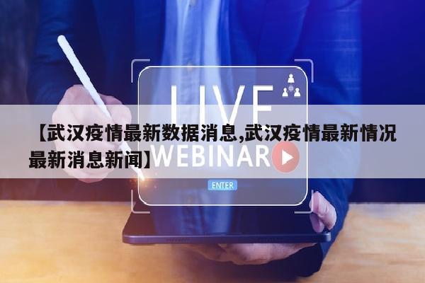 【武汉疫情最新数据消息,武汉疫情最新情况最新消息新闻】