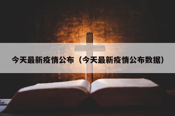 今天最新疫情公布（今天最新疫情公布数据）