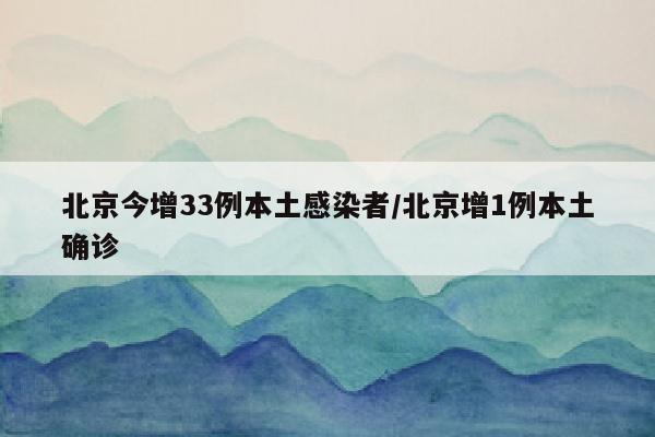北京今增33例本土感染者/北京增1例本土确诊