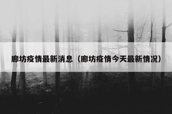 廊坊疫情最新消息（廊坊疫情今天最新情况）