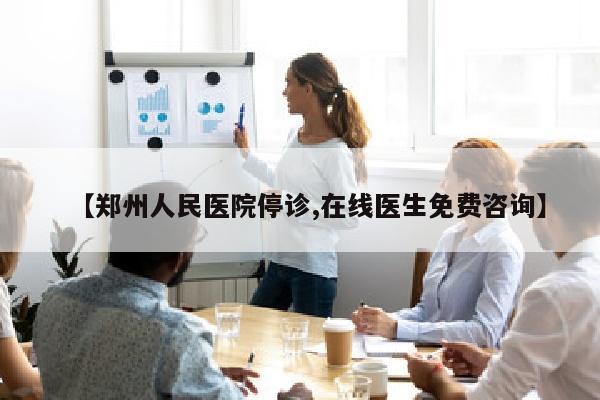 【郑州人民医院停诊,在线医生免费咨询】