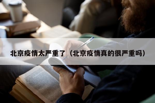 北京疫情太严重了（北京疫情真的很严重吗）