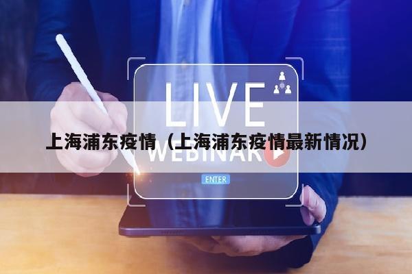 上海浦东疫情（上海浦东疫情最新情况）
