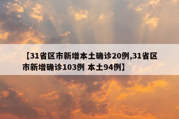 【31省区市新增本土确诊20例,31省区市新增确诊103例 本土94例】