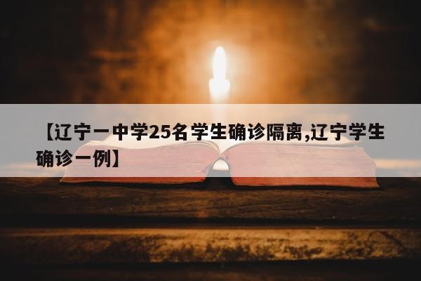 【辽宁一中学25名学生确诊隔离,辽宁学生确诊一例】