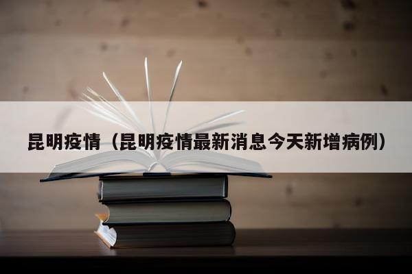昆明疫情（昆明疫情最新消息今天新增病例）