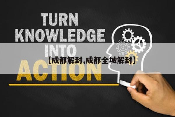 【成都解封,成都全城解封】