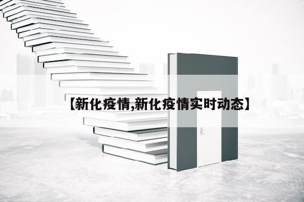 【新化疫情,新化疫情实时动态】