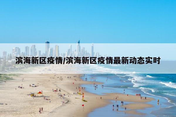 滨海新区疫情/滨海新区疫情最新动态实时