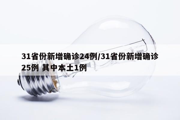 31省份新增确诊24例/31省份新增确诊25例 其中本土1例