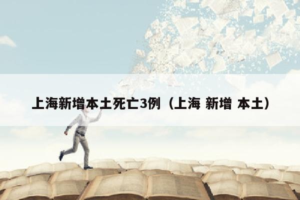 上海新增本土死亡3例（上海 新增 本土）