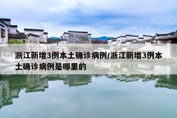 浙江新增3例本土确诊病例/浙江新增3例本土确诊病例是哪里的