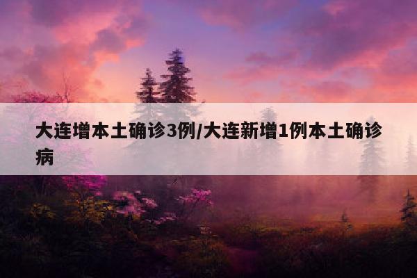 大连增本土确诊3例/大连新增1例本土确诊病