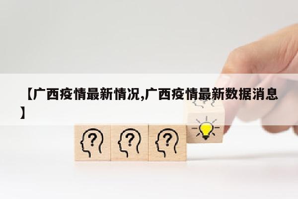 【广西疫情最新情况,广西疫情最新数据消息】