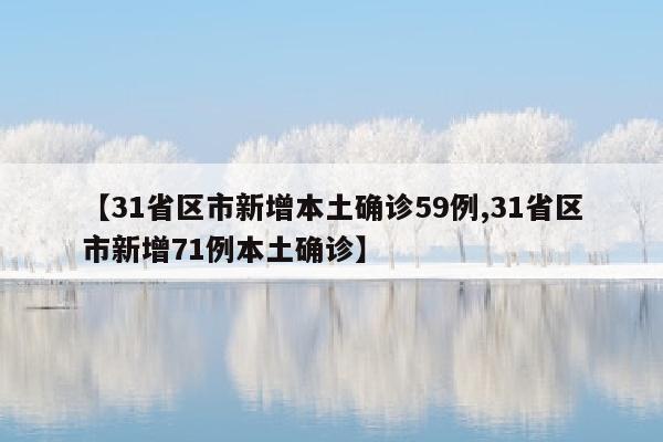 【31省区市新增本土确诊59例,31省区市新增71例本土确诊】