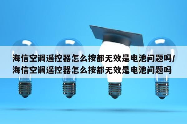 海信空调遥控器怎么按都无效是电池问题吗/海信空调遥控器怎么按都无效是电池问题吗