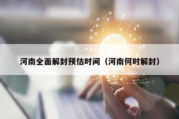 河南全面解封预估时间（河南何时解封）