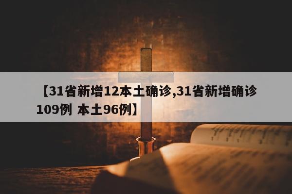 【31省新增12本土确诊,31省新增确诊109例 本土96例】