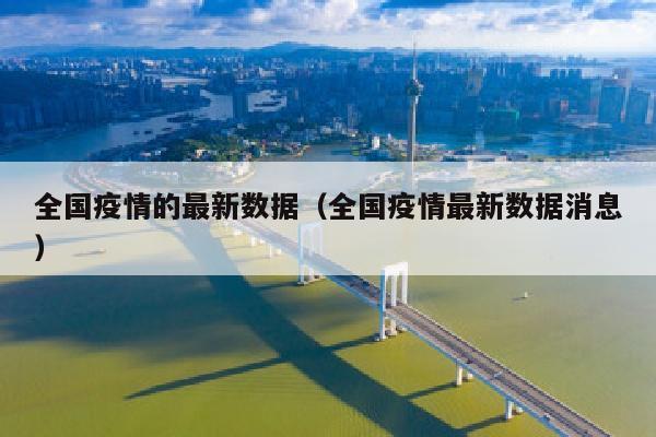 全国疫情的最新数据（全国疫情最新数据消息）