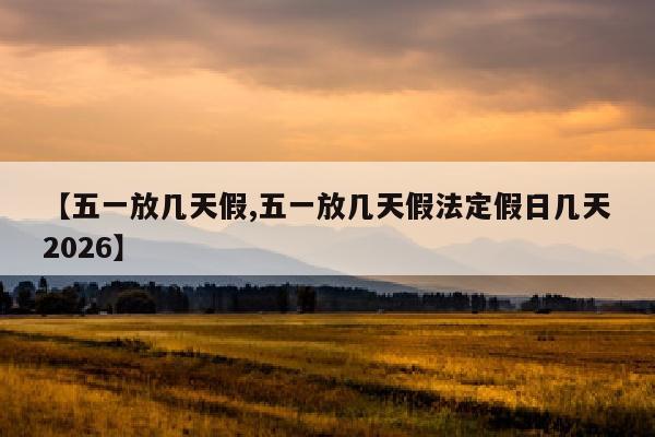 【五一放几天假,五一放几天假法定假日几天2026】