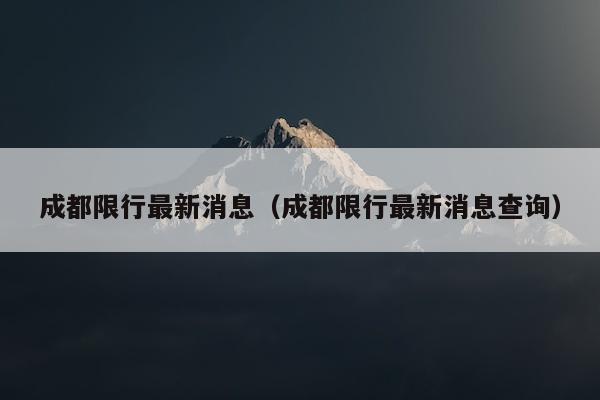 成都限行最新消息（成都限行最新消息查询）