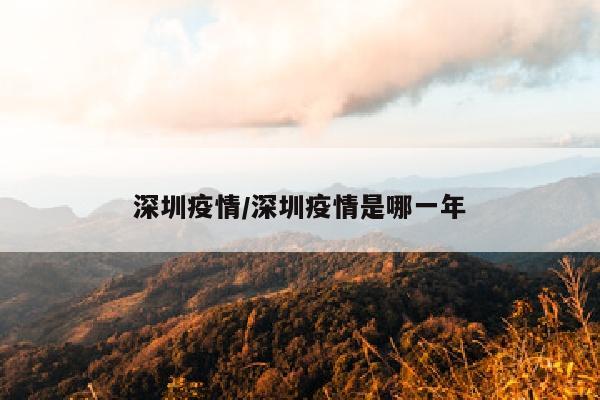 深圳疫情/深圳疫情是哪一年