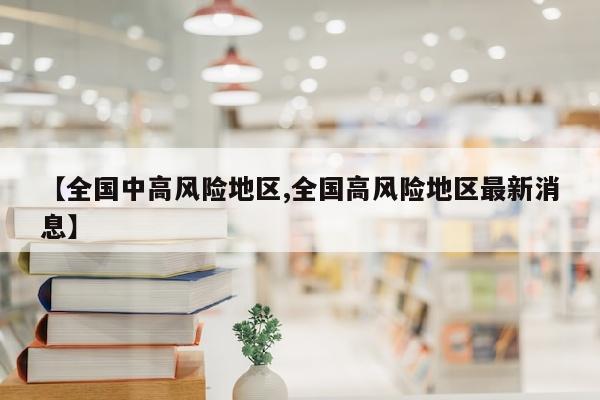 【全国中高风险地区,全国高风险地区最新消息】